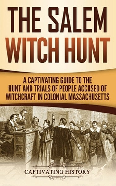 The Salem Witch Hunt: A Captivating Guide to the Hunt and Trials of People Accused of Witchcraft in Colonial Massachuset