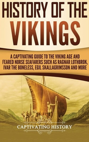 History of the Vikings: A Captivating Guide to the Viking Age and Feared Norse Seafarers Such as Ragnar Lothbrok, Ivar t