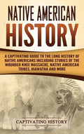 Native American History: A Captivating Guide to the Long History of Native Americans Including Stories of the Wounded Kn