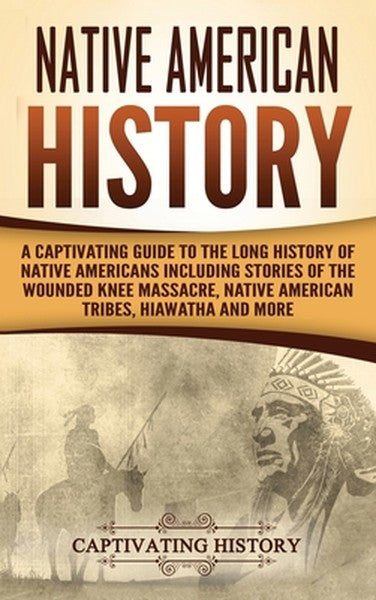 Native American History: A Captivating Guide to the Long History of Native Americans Including Stories of the Wounded Kn