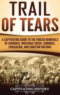 Trail of Tears: A Captivating Guide to the Forced Removals of Cherokee, Muscogee Creek, Seminole, Chickasaw, and Choctaw