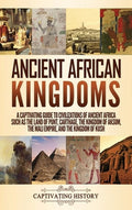 Ancient African Kingdoms: A Captivating Guide to Civilizations of Ancient Africa Such as the Land of Punt, Carthage, the