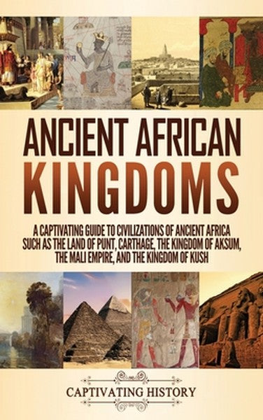Ancient African Kingdoms: A Captivating Guide to Civilizations of Ancient Africa Such as the Land of Punt, Carthage, the