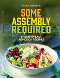 Some Assembly Required: Fresh and Easy No-Cook Recipes