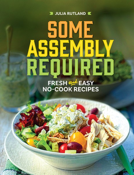 Some Assembly Required: Fresh and Easy No-Cook Recipes