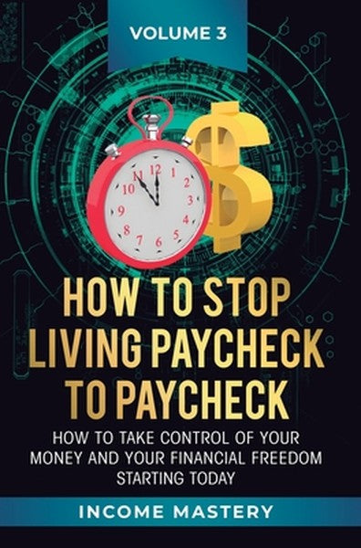 How to Stop Living Paycheck to Paycheck: How to take control of your money and your financial freedom starting today Vol
