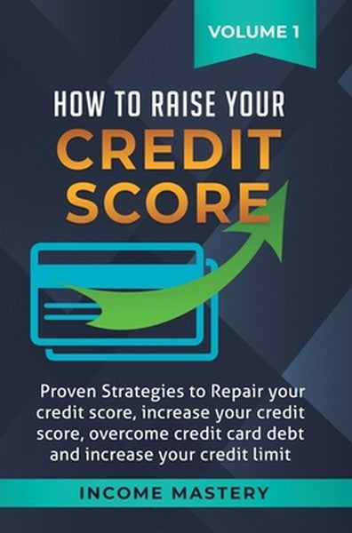 How to Raise Your Credit Score: Proven Strategies to Repair Your Credit Score, Increase Your Credit Score, Overcome Cred