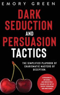 Dark Seduction and Persuasion Tactics: The Simplified Playbook of Charismatic Masters of Deception. Leveraging IQ, Influ