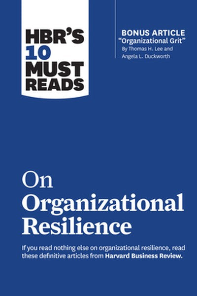 Hbr's 10 Must Reads on Organizational Resilience (with Bonus Article Organizational Grit by Thomas H. Lee and Angela L. 