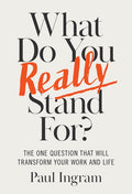 What Do You Really Stand For?: The One Question That Will Transform Your Work and Life