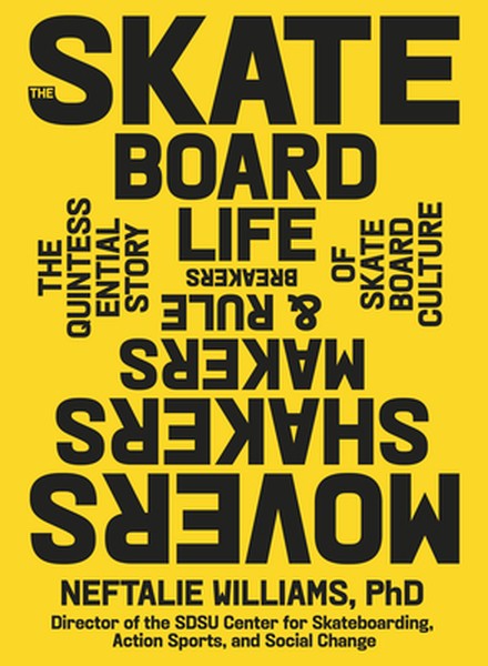 The Skateboard Life: Movers, Shakers, Makers & Rulebreakers: The Quintessential Story of Skateboard Culture