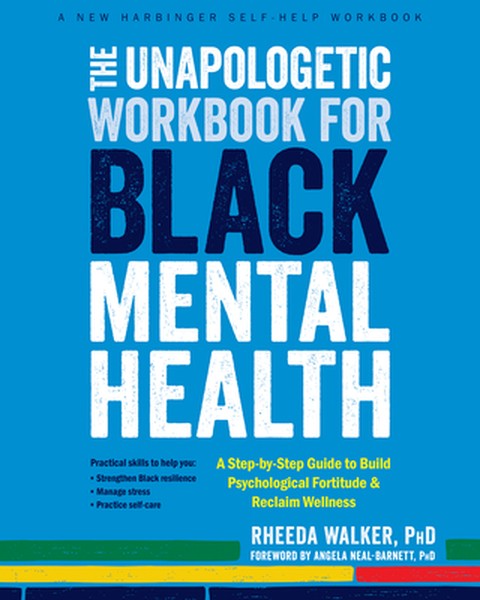 The Unapologetic Workbook for Black Mental Health: A Step-By-Step Guide to Build Psychological Fortitude and Reclaim Wel