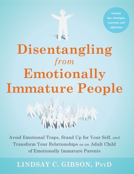 Disentangling from Emotionally Immature People: Avoid Emotional Traps, Stand Up for Your Self, and Transform Your Relati