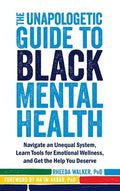 The Unapologetic Guide to Black Mental Health: Navigate an Unequal System, Learn Tools for Emotional Wellness, and Get t