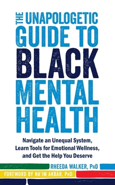 The Unapologetic Guide to Black Mental Health: Navigate an Unequal System, Learn Tools for Emotional Wellness, and Get t