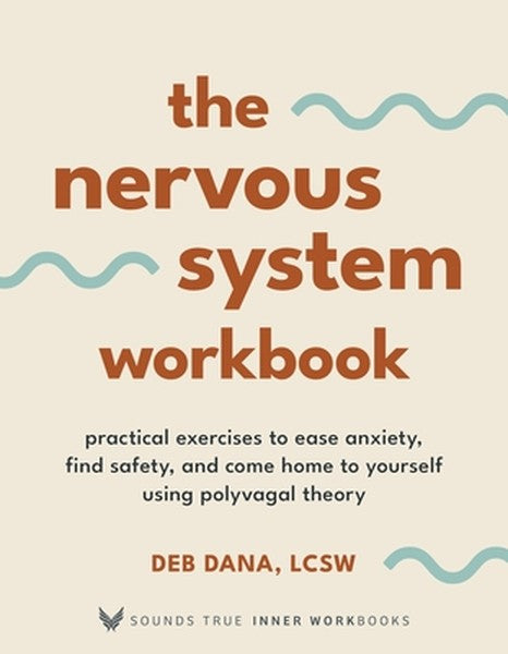 The Nervous System Workbook: Practical Exercises to Ease Anxiety, Find Safety, and Come Home to Yourself Using Polyvagal