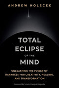 Total Eclipse of the Mind: Unleashing the Power of Darkness for Creativity, Healing, and Transformation