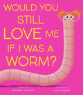 Would You Still Love Me If I Was a Worm?
