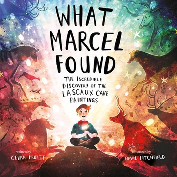 What Marcel Found: The Incredible Discovery of the Lascaux Cave Paintings