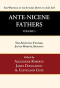 Ante-Nicene Fathers: Translations of the Writings of the Fathers Down to A.D. 325, Volume 1