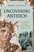 Uncovering Antioch: The Ancient City and Its Lost Treasures of Mosaic Art
