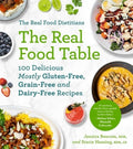 The Real Food Dietitians: The Real Food Table: 100 Delicious Mostly Gluten-Free, Grain-Free and Dairy-Free Recipes: A Co