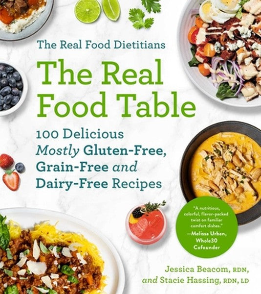 The Real Food Dietitians: The Real Food Table: 100 Delicious Mostly Gluten-Free, Grain-Free and Dairy-Free Recipes: A Co