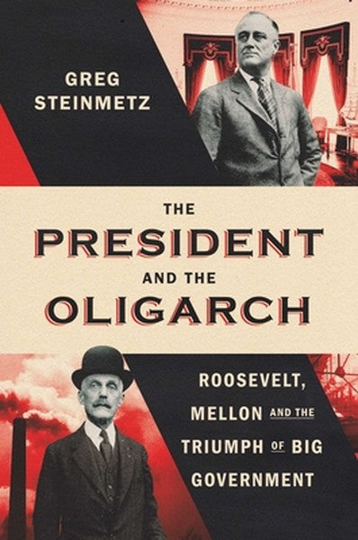 The President and the Oligarch: Roosevelt, Mellon, and the Triumph of Big Government