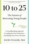 10 to 25: The Science of Motivating Young People: A Groundbreaking Approach to Leading the Next Generation--And Making Y