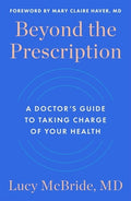 Beyond the Prescription: A Doctor's Guide to Taking Charge of Your Health