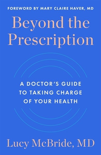 Beyond the Prescription: A Doctor's Guide to Taking Charge of Your Health