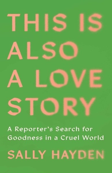 This Is Also a Love Story: A Reporter's Search for Goodness in a Cruel World