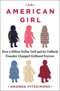 An American Girl: How a Billion-Dollar Doll and Its Unlikely Founder Changed Girlhood Forever