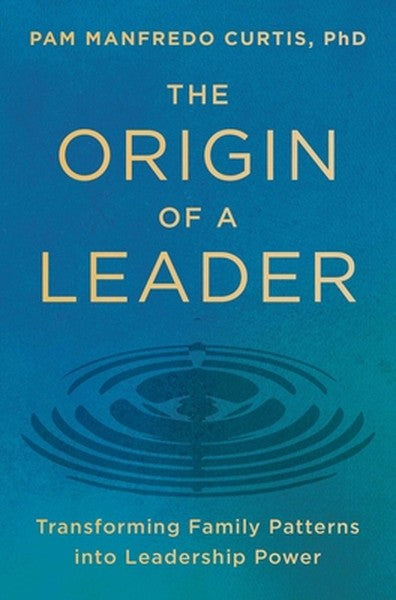 The Origin of a Leader: Transforming Family Patterns Into Leadership Power