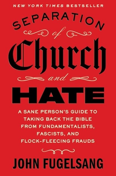 Separation of Church and Hate: A Sane Person's Guide to Taking Back the Bible from Fundamentalists, Fascists, and Flock-