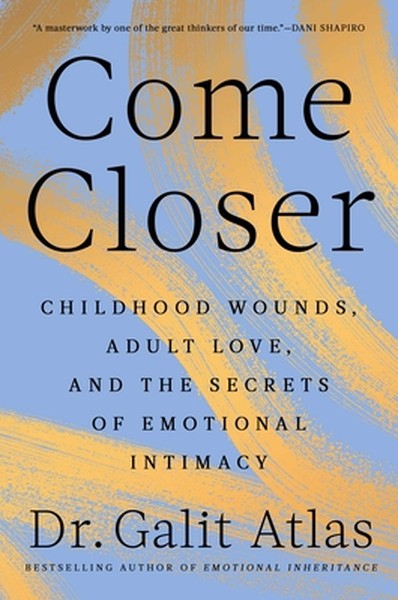 Come Closer: Childhood Wounds, Adult Love, and the Secrets of Emotional Intimacy