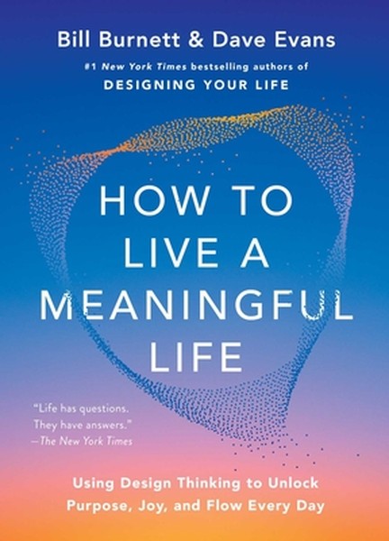 How to Live a Meaningful Life: Using Design Thinking to Unlock Purpose, Joy, and Flow Every Day