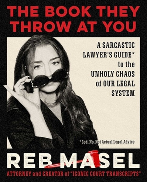 The Book They Throw at You: A Sarcastic Lawyer's Guide* to the Unholy Chaos of Our Legal System *God, No, Not Actual Leg