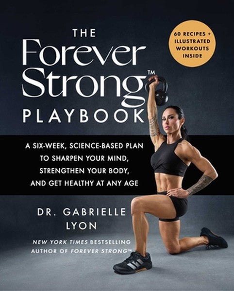 The Forever Strong(tm) Playbook: A Six-Week, Science-Based Plan to Sharpen Your Mind, Strengthen Your Body, and Get Heal