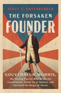 The Forsaken Founder: Gouverneur Morris, the Unsung Patriot Who Wrote the Constitution, Stood Up to Slavery, and Survive