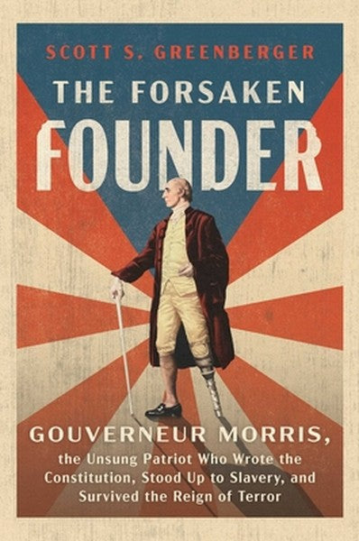 The Forsaken Founder: Gouverneur Morris, the Unsung Patriot Who Wrote the Constitution, Stood Up to Slavery, and Survive