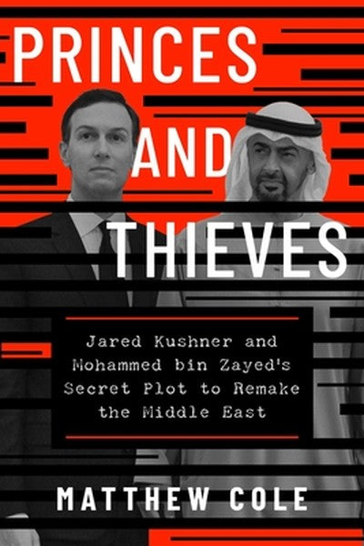 Princes and Thieves: Jared Kushner and Mohammed Bin Zayed's Secret Plot to Remake the Middle East