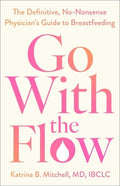 Go with the Flow: The Definitive, No-Nonsense Physician's Guide to Breastfeeding