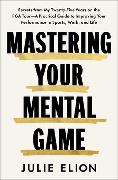 Mastering Your Mental Game: Secrets from My Twenty-Five Years on the PGA Tour--A Practical Guide to Improving Your Perfo