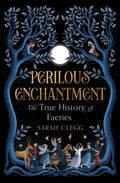 Perilous Enchantment: The True History of Faeries
