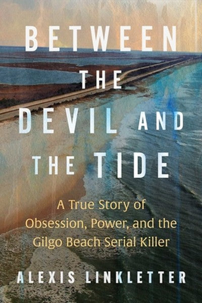 Between the Devil and the Tide: A True Story of Obsession, Power, and the Gilgo Beach Serial Killer