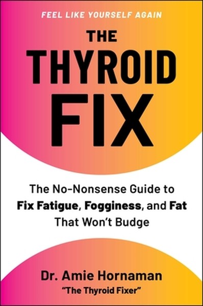 The Thyroid Fix: The No-Nonsense Guide to Fix Fatigue, Fogginess, and Fat That Won't Budge