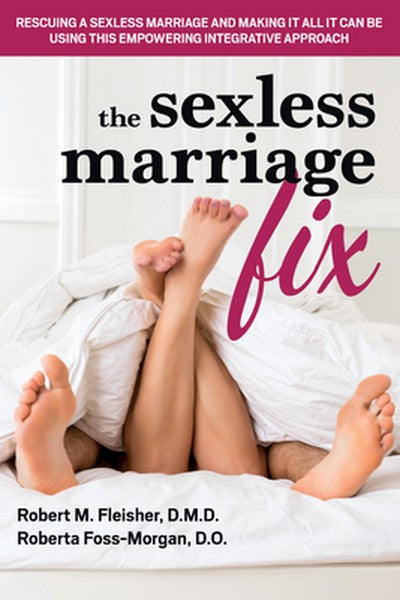 The Sexless Marriage Fix: Rescuing a Sexless Marriage and Making It All It Can Be Using This Empowering Integrative Appr