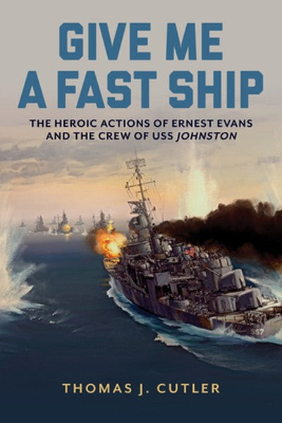Give Me a Fast Ship: The Heroic Actions of Ernest Evans and the Crew of USS Johnston