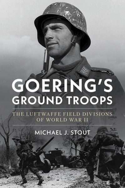 Goering's Ground Troops: The Luftwaffe Field Divisions of World War II